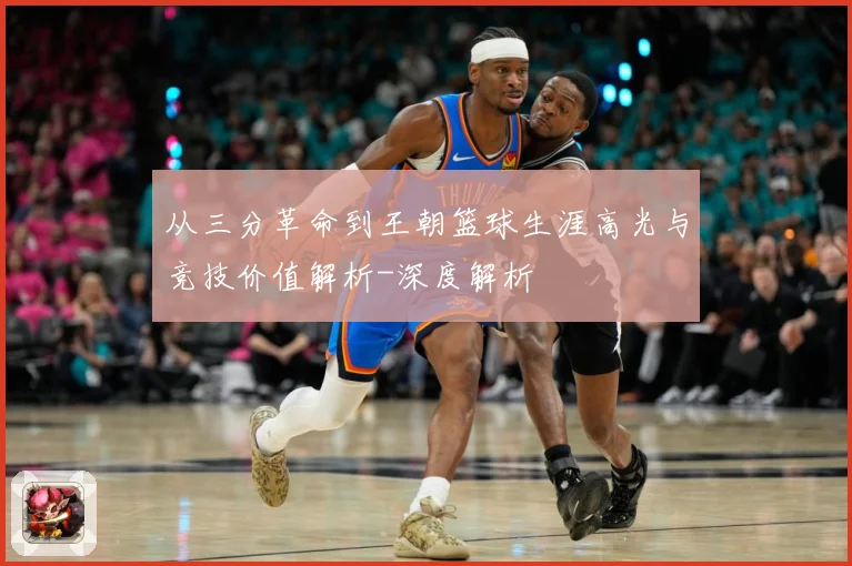 从三分革命到王朝篮球生涯高光与竞技价值解析-深度解析