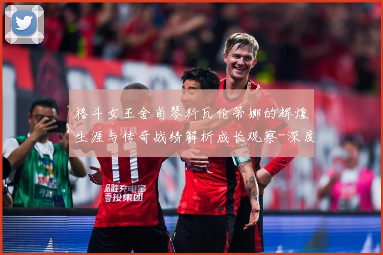 格斗女王舍甫琴科瓦伦蒂娜的辉煌生涯与传奇战绩解析成长观察-深度解析