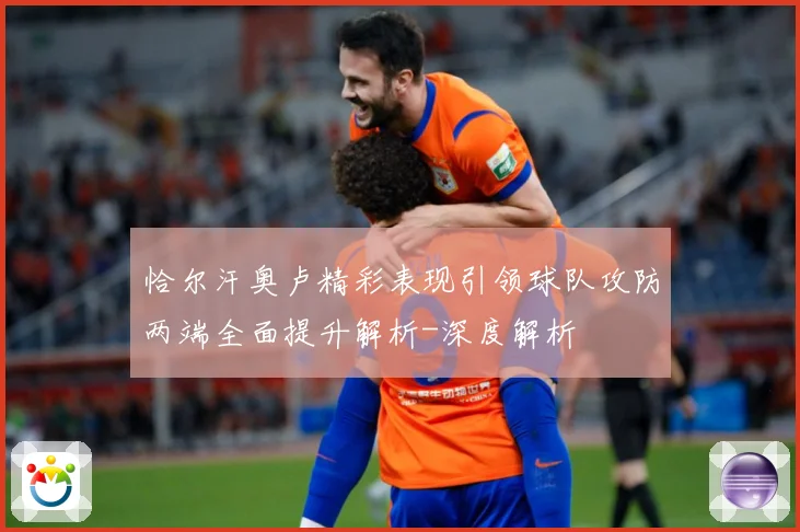 恰尔汗奥卢精彩表现引领球队攻防两端全面提升解析-深度解析