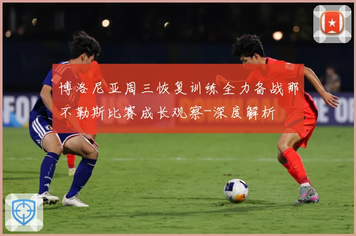 博洛尼亚周三恢复训练全力备战那不勒斯比赛成长观察-深度解析