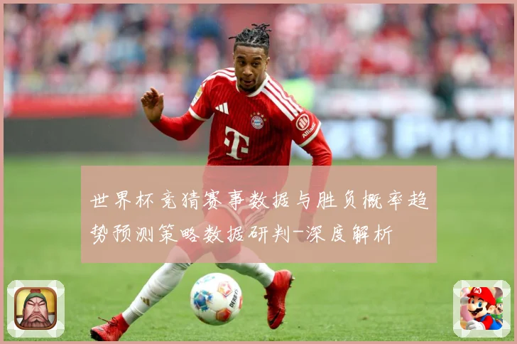 世界杯竞猜赛事数据与胜负概率趋势预测策略数据研判-深度解析