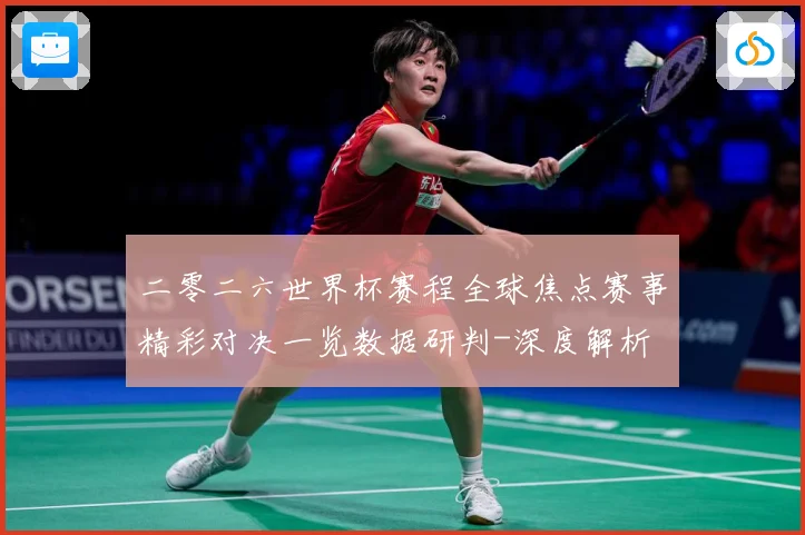 二零二六世界杯赛程全球焦点赛事精彩对决一览数据研判-深度解析