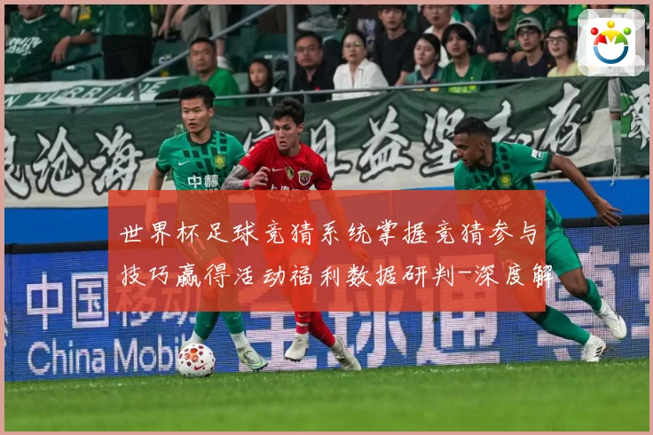 世界杯足球竞猜系统掌握竞猜参与技巧赢得活动福利数据研判-深度解析