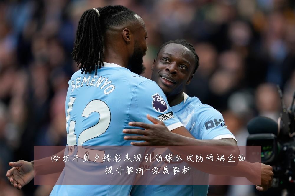 恰尔汗奥卢精彩表现引领球队攻防两端全面提升解析-深度解析