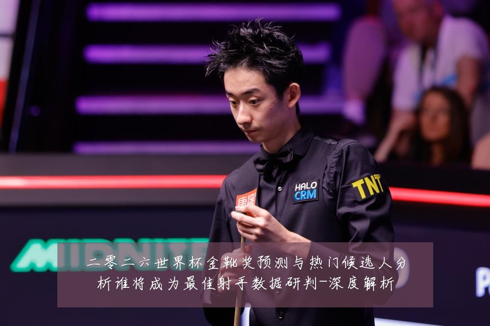 二零二六世界杯金靴奖预测与热门候选人分析谁将成为最佳射手数据研判-深度解析