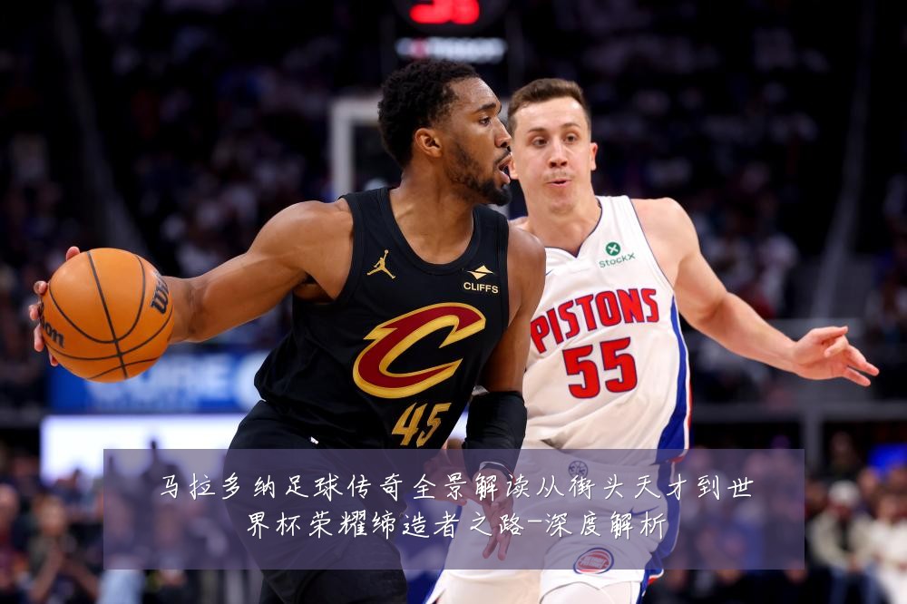 马拉多纳足球传奇全景解读从街头天才到世界杯荣耀缔造者之路-深度解析