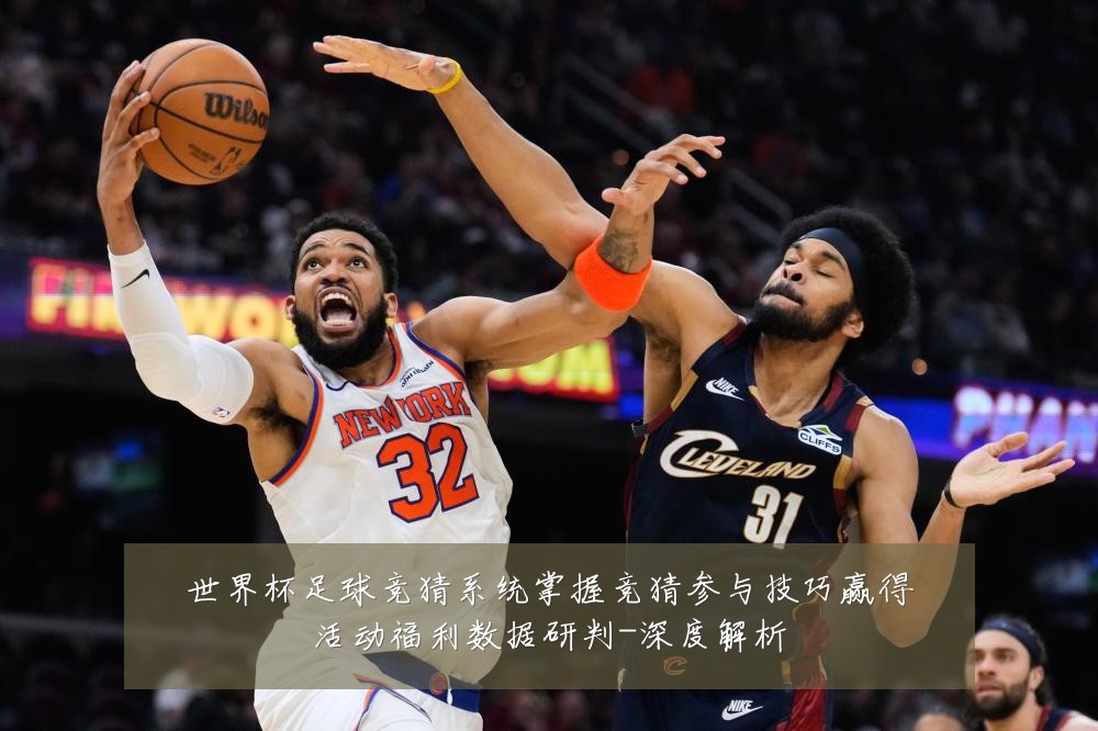 世界杯足球竞猜系统掌握竞猜参与技巧赢得活动福利数据研判-深度解析