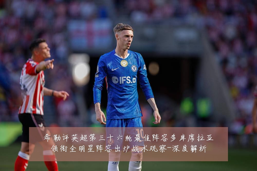希勒评英超第三十六轮最佳阵容多库席拉亚领衔全明星阵容出炉战术观察-深度解析